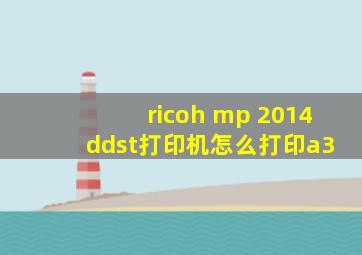 ricoh mp 2014 ddst打印机怎么打印a3